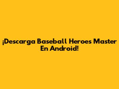 ¡Descarga Baseball Heroes Master En Android!