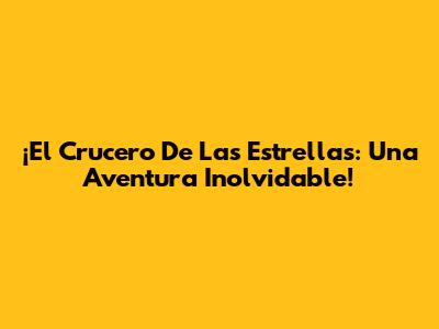 ¡El Crucero De Las Estrellas: Una Aventura Inolvidable!