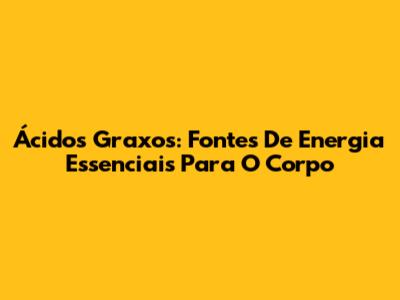 Ácidos Graxos: Fontes De Energia Essenciais Para O Corpo