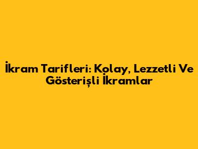İkram Tarifleri: Kolay, Lezzetli Ve Gösterişli İkramlar