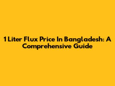 1 Liter Flux Price In Bangladesh: A Comprehensive Guide