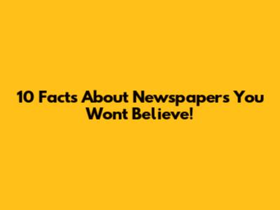10 Facts About Newspapers You Won't Believe!