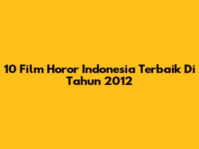 10 Film Horor Indonesia Terbaik Di Tahun 2012