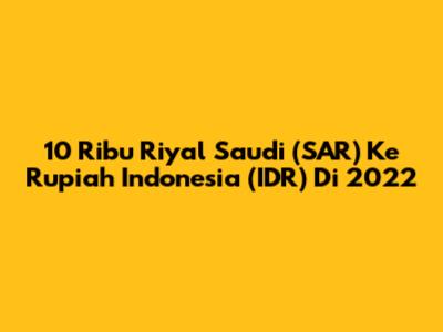 10 Ribu Riyal Saudi (SAR) Ke Rupiah Indonesia (IDR) Di 2022