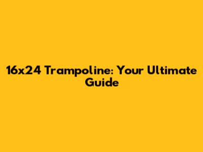16x24 Trampoline: Your Ultimate Guide