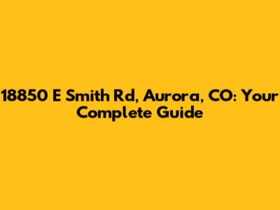 18850 E Smith Rd, Aurora, CO: Your Complete Guide