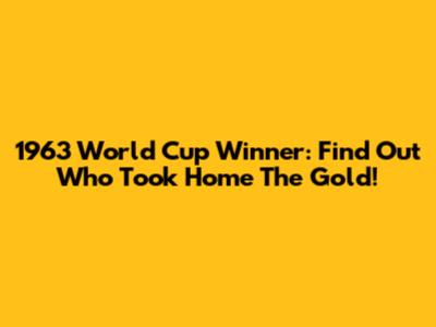 1963 World Cup Winner: Find Out Who Took Home The Gold!