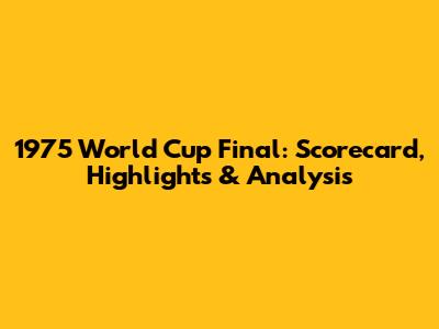 1975 World Cup Final: Scorecard, Highlights & Analysis