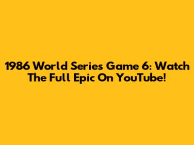 1986 World Series Game 6: Watch The Full Epic On YouTube!