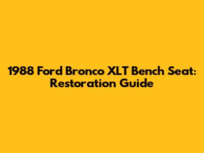 1988 Ford Bronco XLT Bench Seat: Restoration Guide