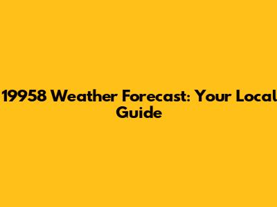 19958 Weather Forecast: Your Local Guide