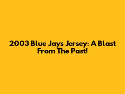 2003 Blue Jays Jersey: A Blast From The Past!