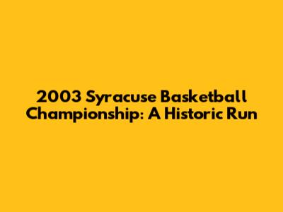 2003 Syracuse Basketball Championship: A Historic Run