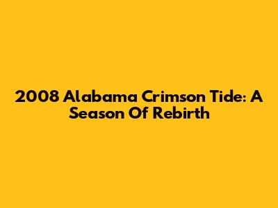 2008 Alabama Crimson Tide: A Season Of Rebirth