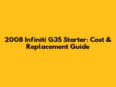 2008 Infiniti G35 Starter: Cost & Replacement Guide