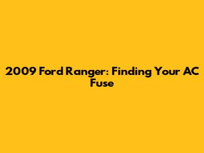 2009 Ford Ranger: Finding Your AC Fuse