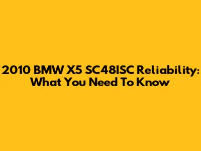 2010 BMW X5 SC48ISC Reliability: What You Need To Know