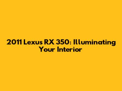 2011 Lexus RX 350: Illuminating Your Interior
