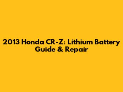 2013 Honda CR-Z: Lithium Battery Guide & Repair