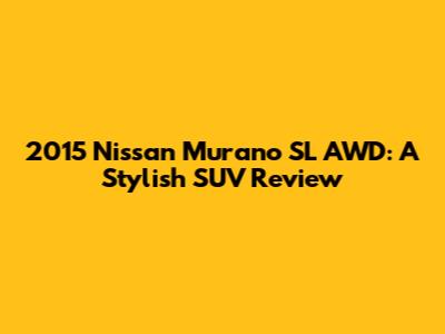 2015 Nissan Murano SL AWD: A Stylish SUV Review