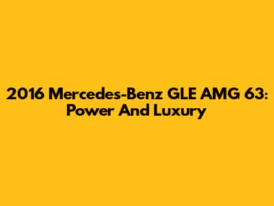 2016 Mercedes-Benz GLE AMG 63: Power And Luxury