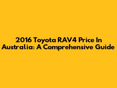 2016 Toyota RAV4 Price In Australia: A Comprehensive Guide