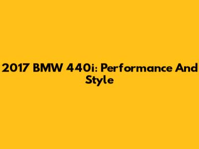 2017 BMW 440i: Performance And Style