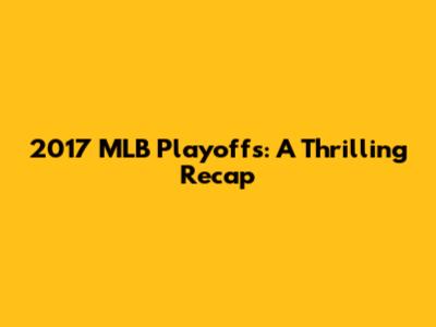 2017 MLB Playoffs: A Thrilling Recap