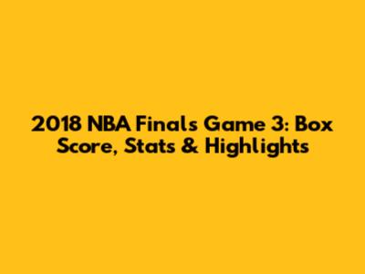 2018 NBA Finals Game 3: Box Score, Stats & Highlights