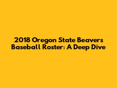2018 Oregon State Beavers Baseball Roster: A Deep Dive