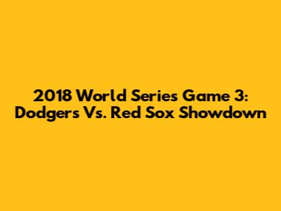 2018 World Series Game 3: Dodgers Vs. Red Sox Showdown