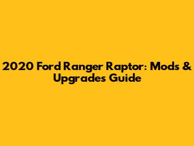 2020 Ford Ranger Raptor: Mods & Upgrades Guide