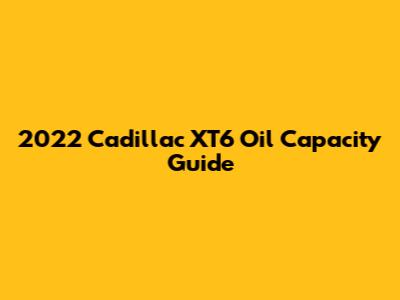 2022 Cadillac XT6 Oil Capacity Guide
