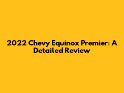2022 Chevy Equinox Premier: A Detailed Review