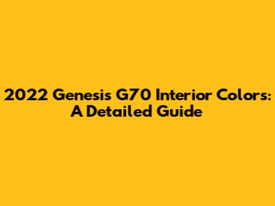 2022 Genesis G70 Interior Colors: A Detailed Guide
