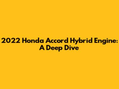 2022 Honda Accord Hybrid Engine: A Deep Dive