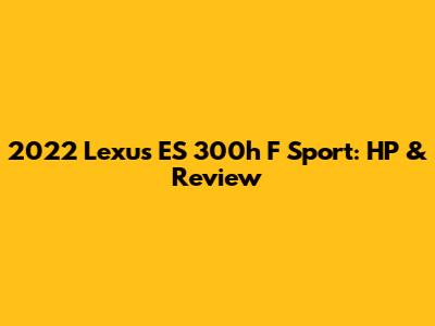 2022 Lexus ES 300h F Sport: HP & Review