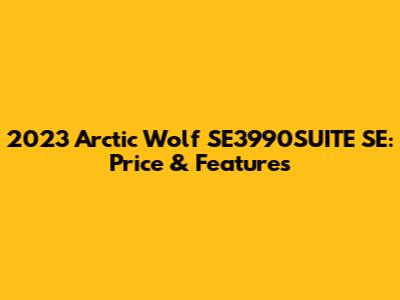 2023 Arctic Wolf SE3990SUITE SE: Price & Features
