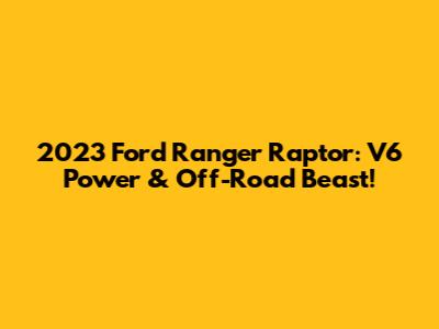 2023 Ford Ranger Raptor: V6 Power & Off-Road Beast!