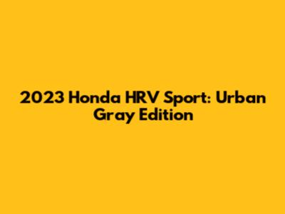 2023 Honda HRV Sport: Urban Gray Edition