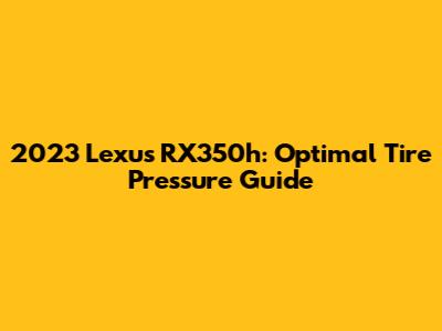 2023 Lexus RX350h: Optimal Tire Pressure Guide