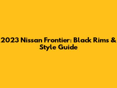 2023 Nissan Frontier: Black Rims & Style Guide