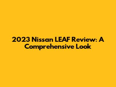 2023 Nissan LEAF Review: A Comprehensive Look