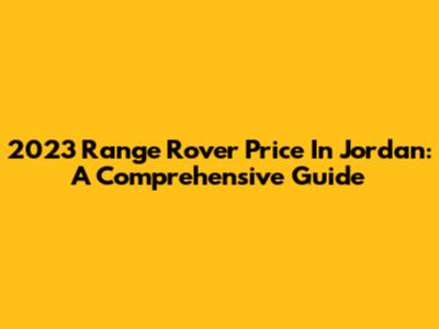 2023 Range Rover Price In Jordan: A Comprehensive Guide