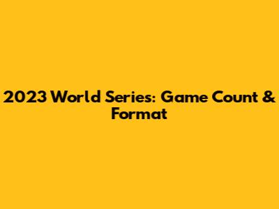 2023 World Series: Game Count & Format