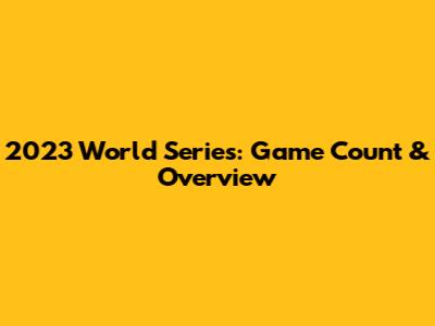 2023 World Series: Game Count & Overview