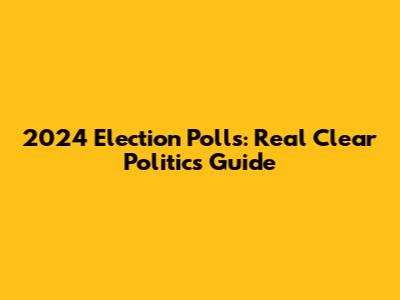 2024 Election Polls: Real Clear Politics Guide