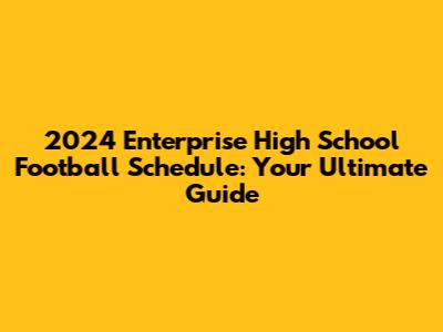 2024 Enterprise High School Football Schedule: Your Ultimate Guide