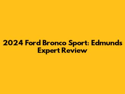 2024 Ford Bronco Sport: Edmunds Expert Review