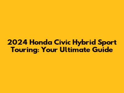 2024 Honda Civic Hybrid Sport Touring: Your Ultimate Guide